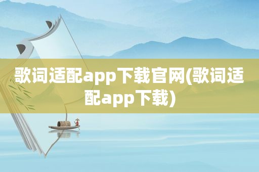 歌词适配app下载官网(歌词适配app下载)