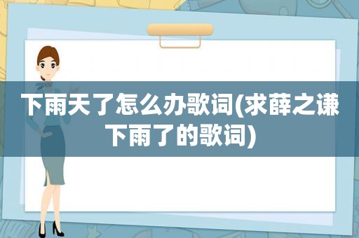 下雨天了怎么办歌词(求薛之谦下雨了的歌词)