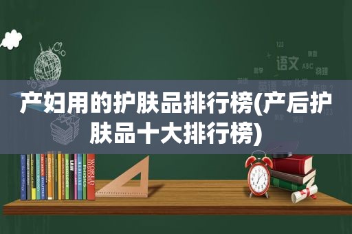 产妇用的护肤品排行榜(产后护肤品十大排行榜)