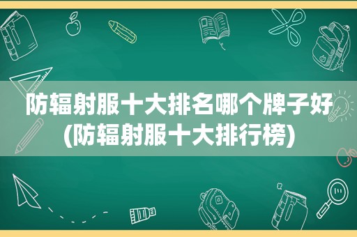 防辐射服十大排名哪个牌子好(防辐射服十大排行榜)