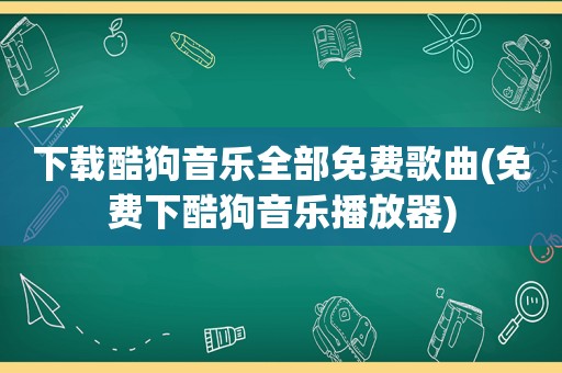 下载酷狗音乐全部免费歌曲(免费下酷狗音乐播放器)