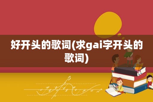 好开头的歌词(求gai字开头的歌词)