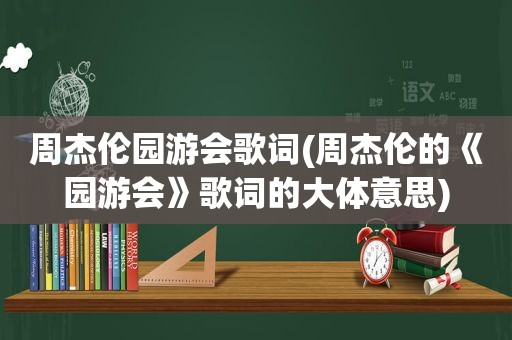 周杰伦园游会歌词(周杰伦的《园游会》歌词的大体意思)