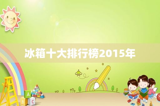 冰箱十大排行榜2015年