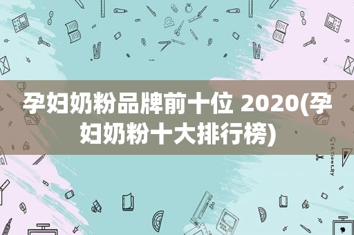 孕妇奶粉品牌前十位 2020(孕妇奶粉十大排行榜)