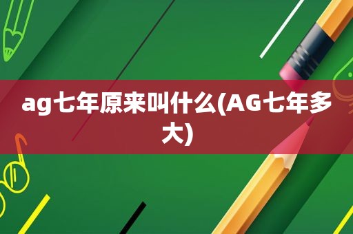 ag七年原来叫什么(AG七年多大)