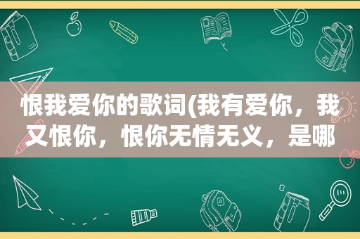 恨我爱你的歌词(我有爱你，我又恨你，恨你无情无义，是哪首歌里面的)