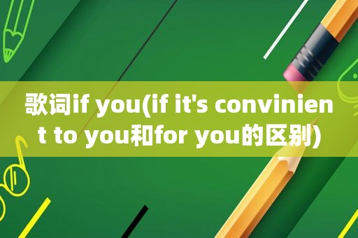 歌词if you(if it's convinient to you和for you的区别)