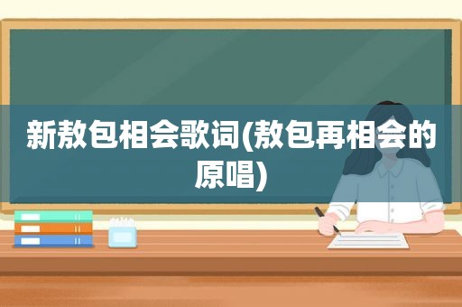 新敖包相会歌词(敖包再相会的原唱)