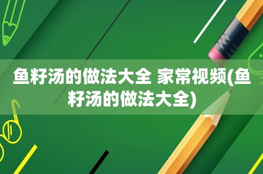 鱼籽汤的做法大全 家常视频(鱼籽汤的做法大全)