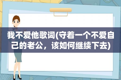 我不爱他歌词(守着一个不爱自己的老公，该如何继续下去)