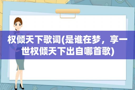 权倾天下歌词(是谁在梦，享一世权倾天下出自哪首歌)