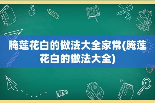 腌莲花白的做法大全家常(腌莲花白的做法大全)