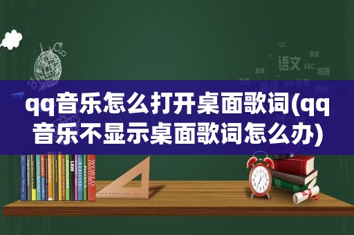 qq音乐怎么打开桌面歌词(qq音乐不显示桌面歌词怎么办)