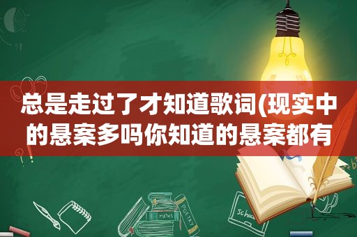 总是走过了才知道歌词(现实中的悬案多吗你知道的悬案都有哪些)