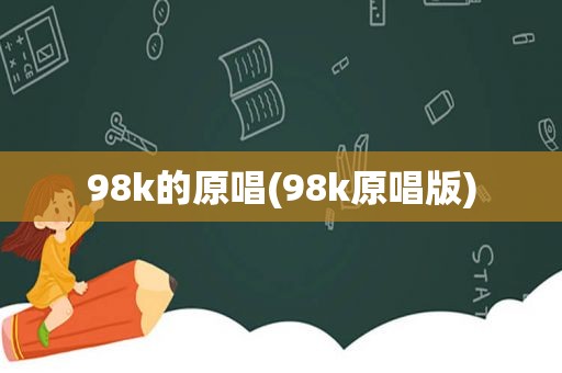 98k的原唱(98k原唱版)