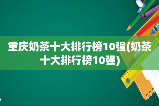 重庆奶茶十大排行榜10强(奶茶十大排行榜10强)