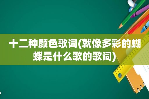 十二种颜色歌词(就像多彩的蝴蝶是什么歌的歌词)