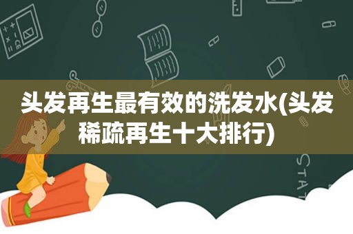 头发再生最有效的洗发水(头发稀疏再生十大排行)