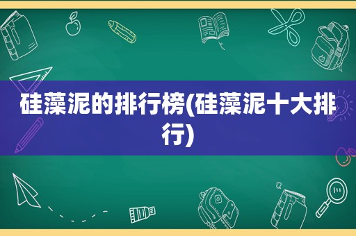 硅藻泥的排行榜(硅藻泥十大排行)