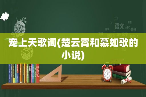 宠上天歌词(楚云霄和慕如歌的小说)  第1张