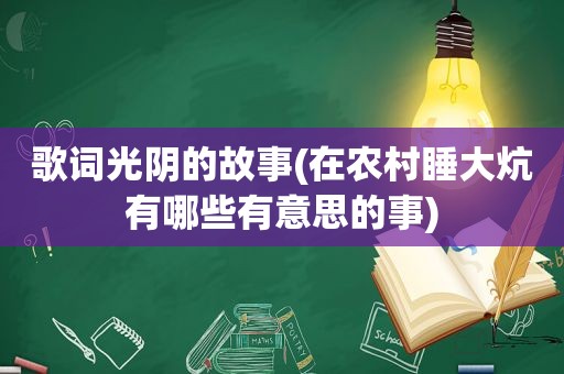 歌词光阴的故事(在农村睡大炕有哪些有意思的事)