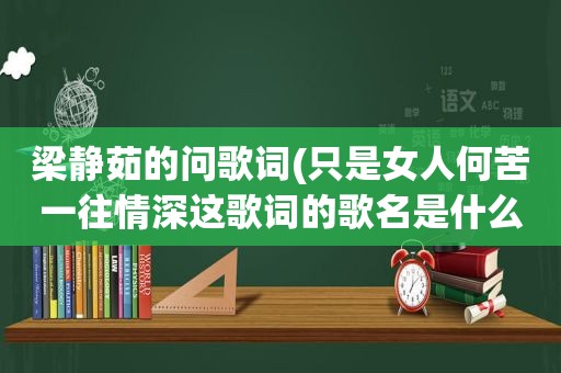 梁静茹的问歌词(只是女人何苦一往情深这歌词的歌名是什么)