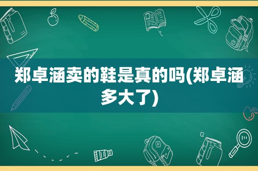 郑卓涵卖的鞋是真的吗(郑卓涵多大了)