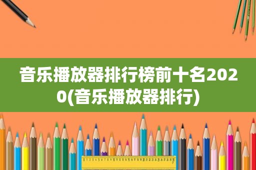 音乐播放器排行榜前十名2020(音乐播放器排行)