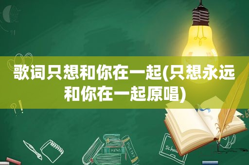 歌词只想和你在一起(只想永远和你在一起原唱)