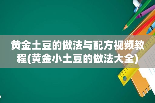 黄金土豆的做法与配方视频教程(黄金小土豆的做法大全)