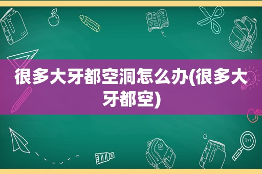 很多大牙都空洞怎么办(很多大牙都空)