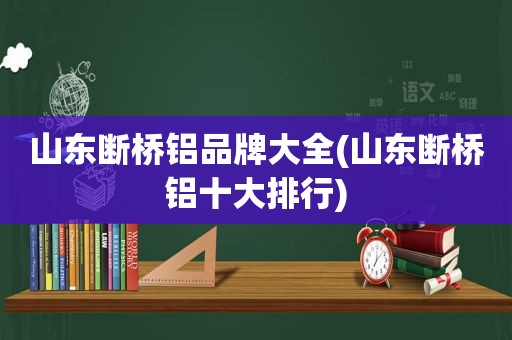 山东断桥铝品牌大全(山东断桥铝十大排行)