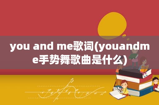 you and me歌词(youandme手势舞歌曲是什么)