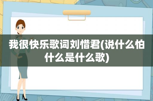 我很快乐歌词刘惜君(说什么怕什么是什么歌)