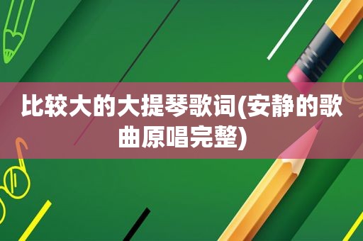 比较大的大提琴歌词(安静的歌曲原唱完整)