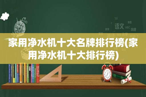 家用净水机十大名牌排行榜(家用净水机十大排行榜)