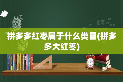 拼多多红枣属于什么类目(拼多多大红枣)