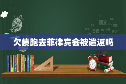 欠债跑去菲律宾会被遣返吗