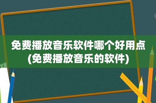 免费播放音乐软件哪个好用点(免费播放音乐的软件)