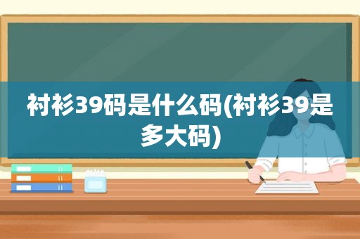 衬衫39码是什么码(衬衫39是多大码)