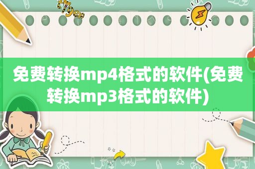 免费转换mp4格式的软件(免费转换mp3格式的软件)