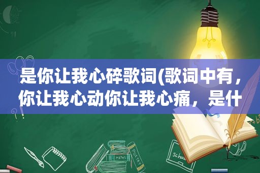 是你让我心碎歌词(歌词中有，你让我心动你让我心痛，是什么歌，拜托了告诉我下答案)