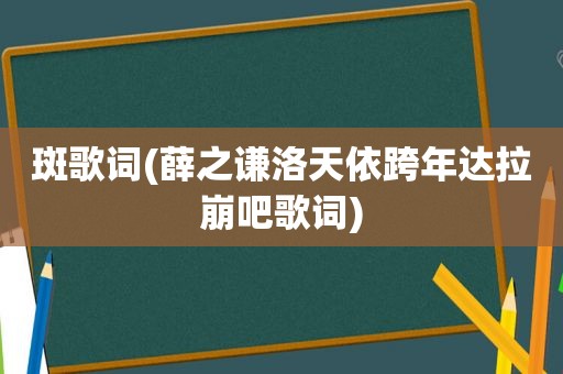 斑歌词(薛之谦洛天依跨年达拉崩吧歌词)