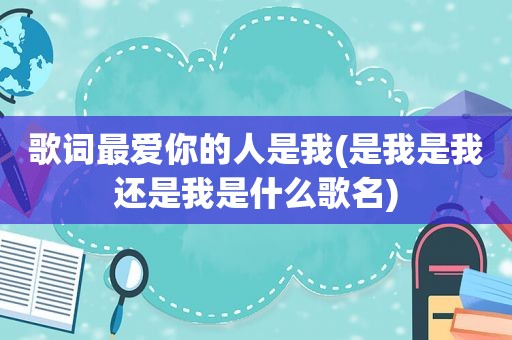 歌词最爱你的人是我(是我是我还是我是什么歌名)