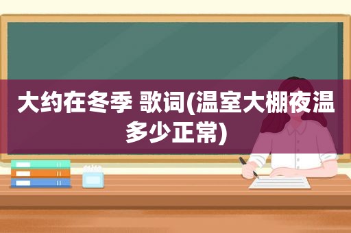 大约在冬季 歌词(温室大棚夜温多少正常)