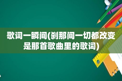 歌词一瞬间(刹那间一切都改变是那首歌曲里的歌词)