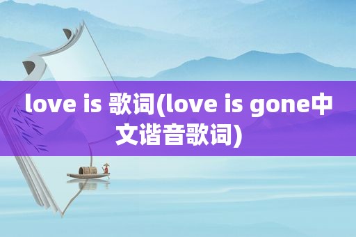 love is 歌词(love is gone中文谐音歌词)