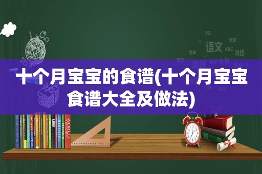 十个月宝宝的食谱(十个月宝宝食谱大全及做法)