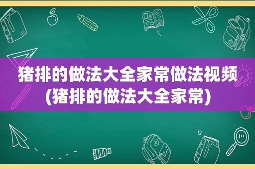 猪排的做法大全家常做法视频(猪排的做法大全家常)